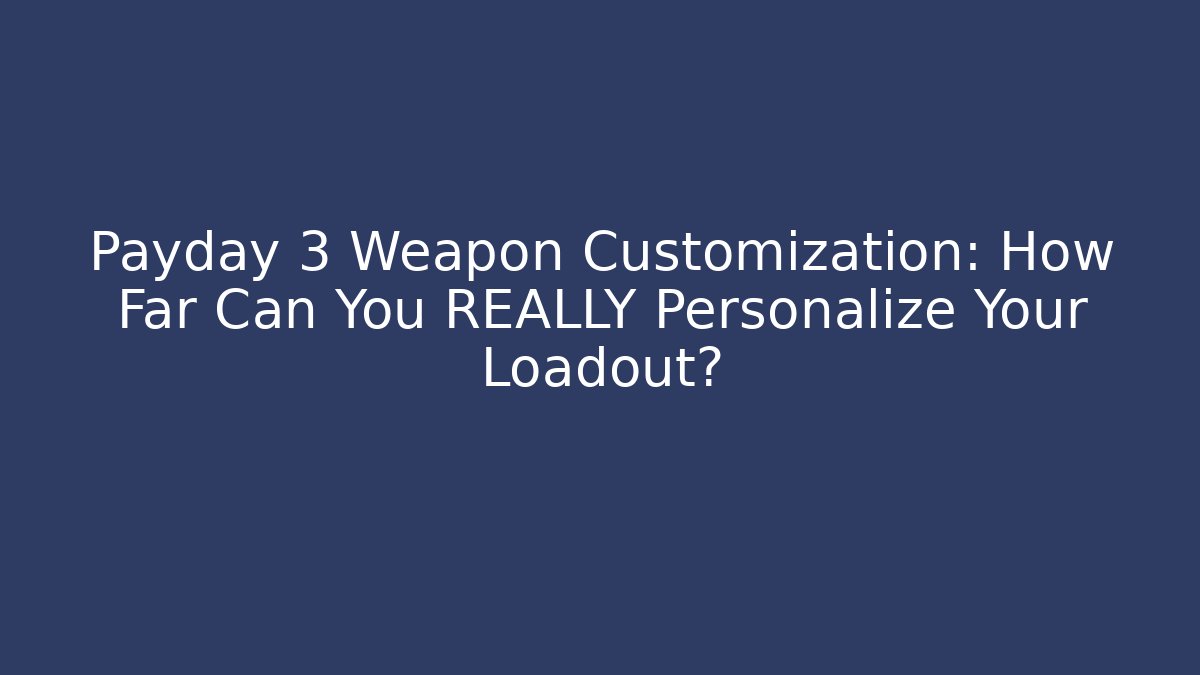 Payday 3 Weapon Customization: How Far Can You REALLY Personalize Your Loadout?