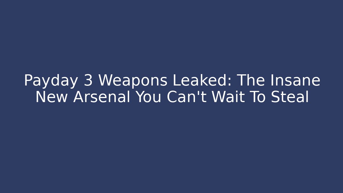 Payday 3 Weapons Leaked: The Insane New Arsenal You Can't Wait To Steal