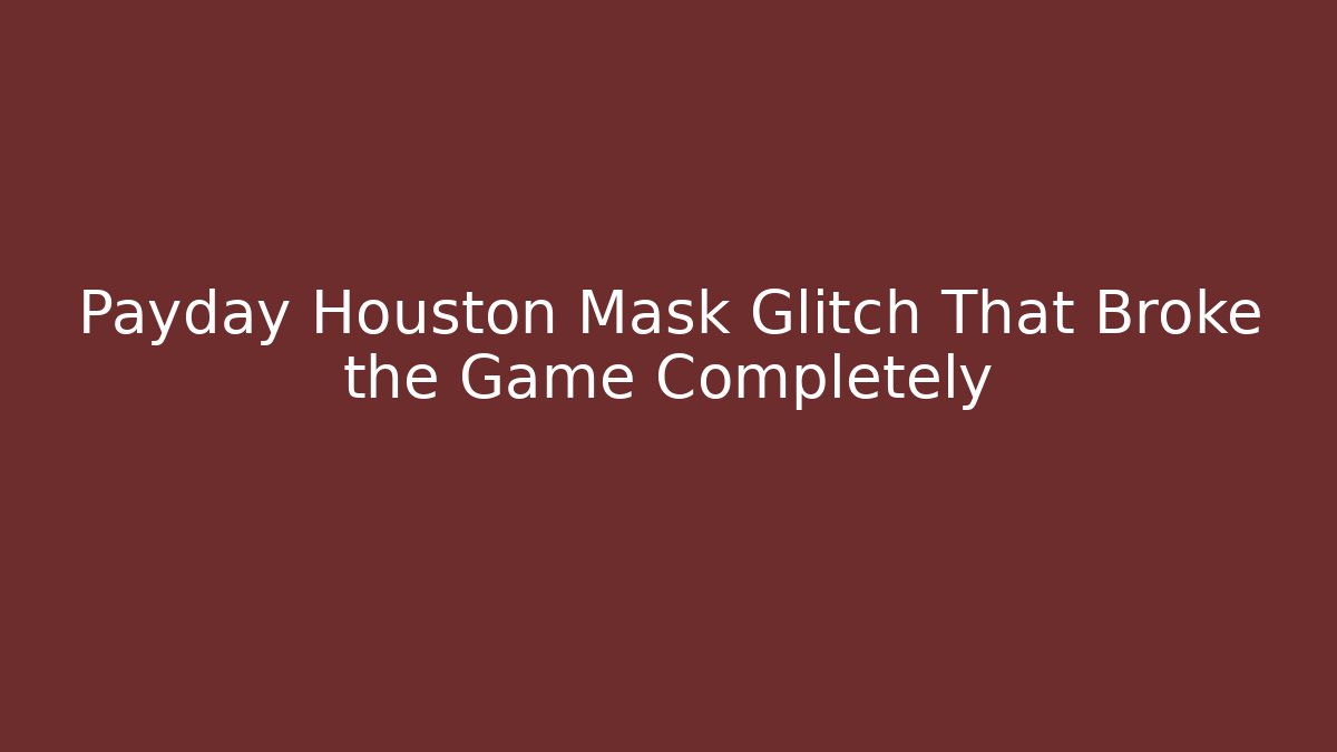 Payday Houston Mask Glitch That Broke the Game Completely