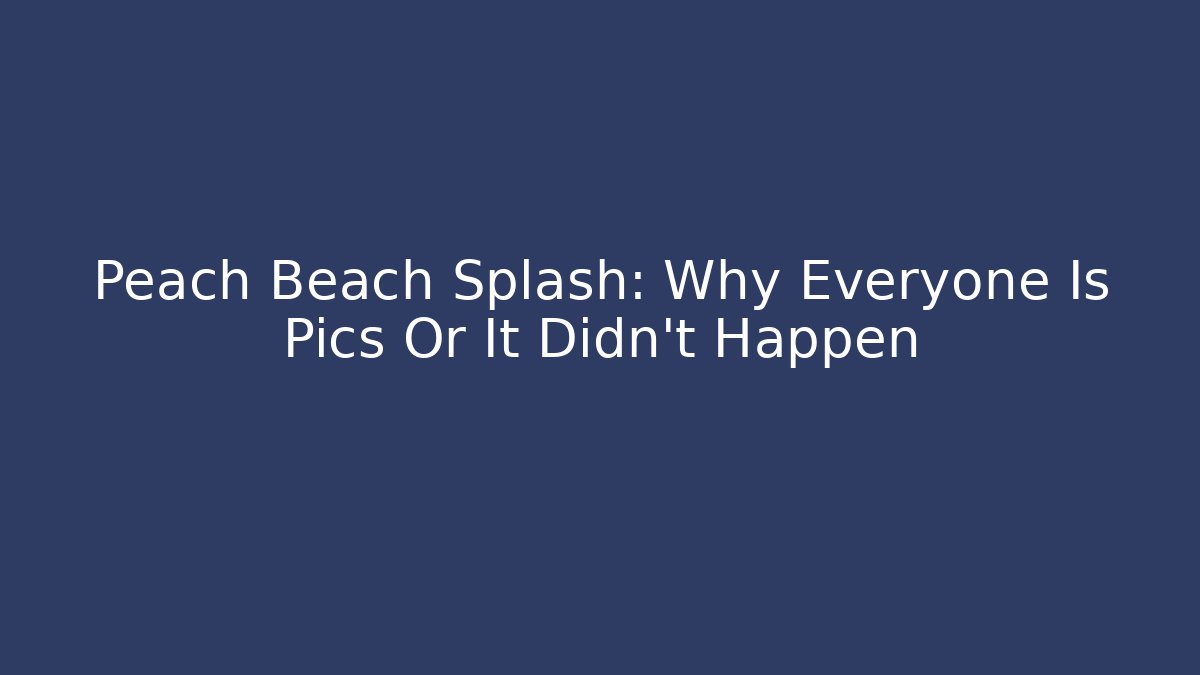 Peach Beach Splash: Why Everyone Is Pics Or It Didn't Happen