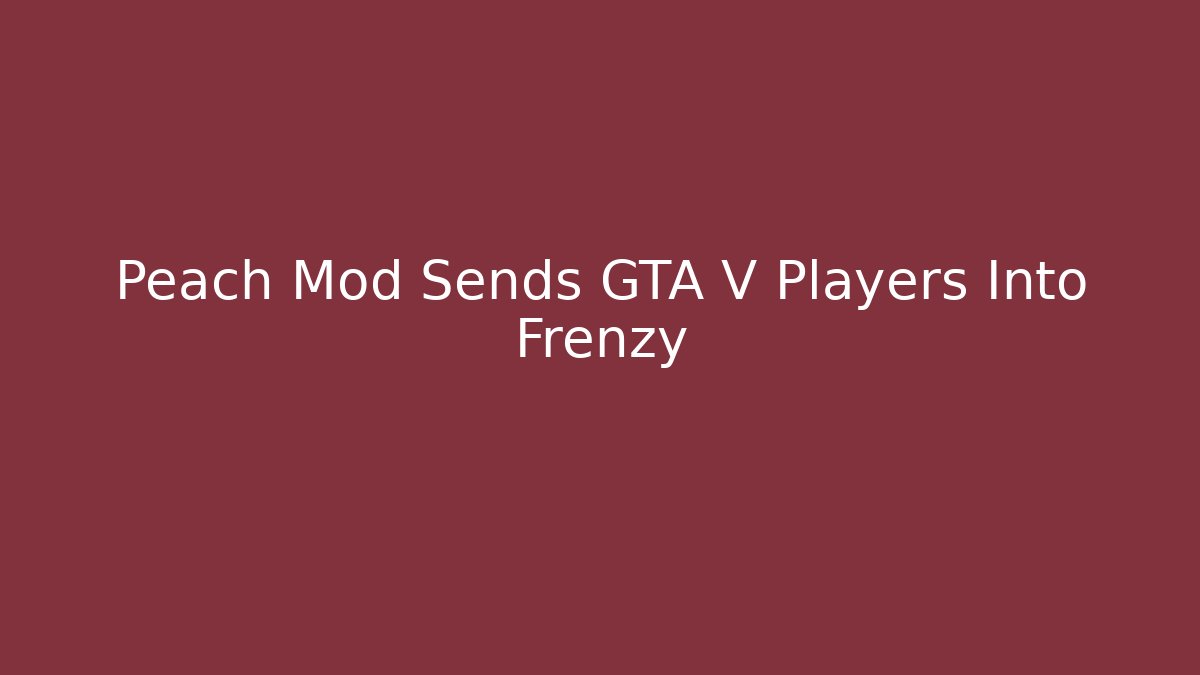 Peach Mod Sends GTA V Players Into Frenzy