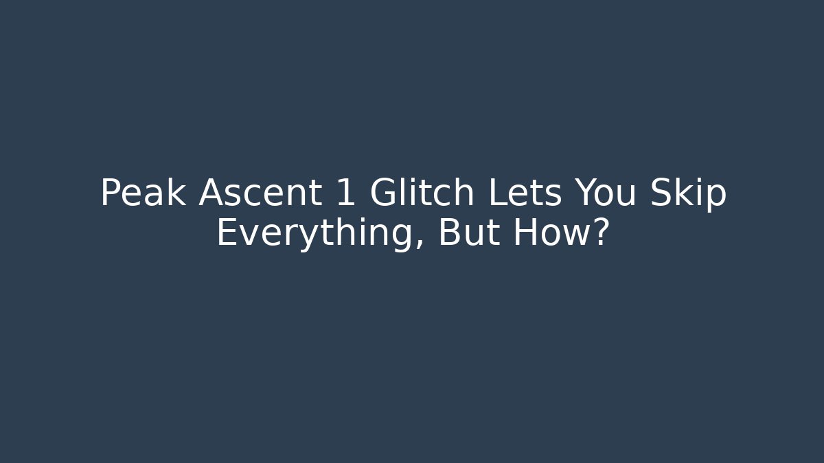 Peak Ascent 1 Glitch Lets You Skip Everything, But How? - Método de Aprovação