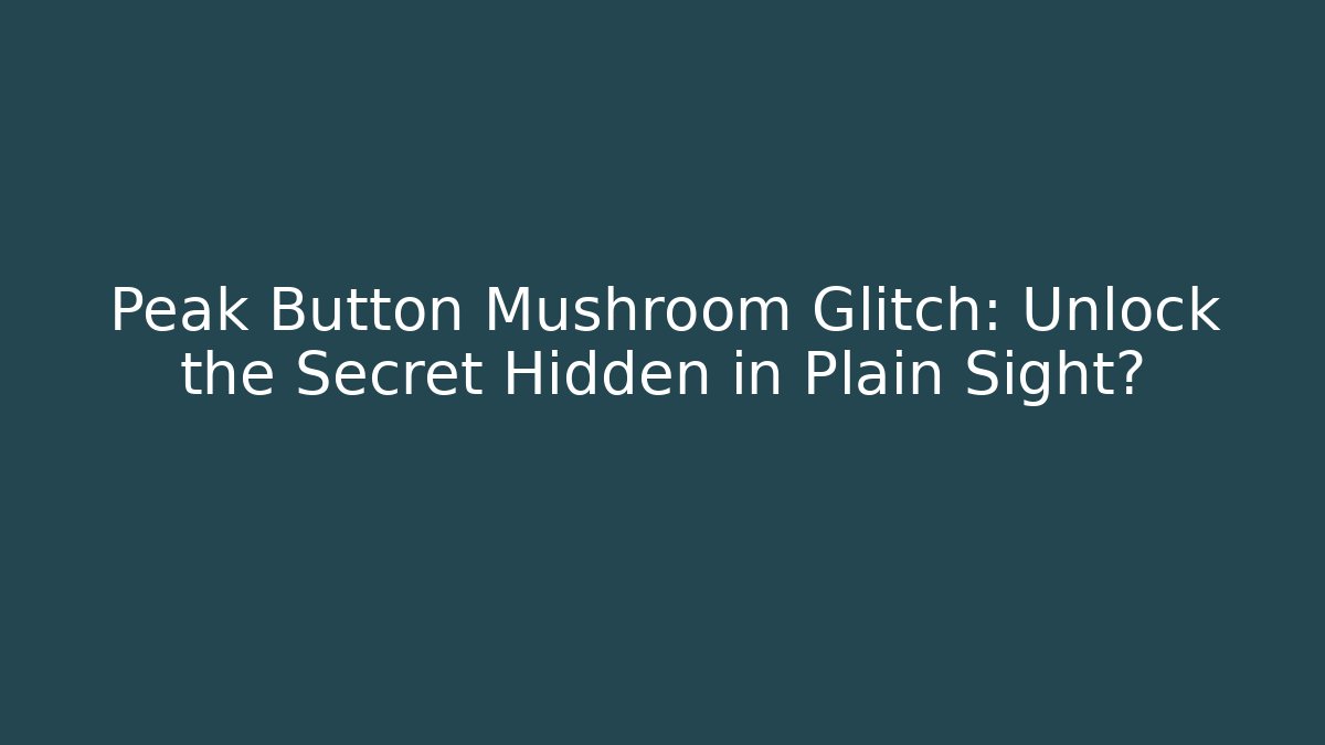 Peak Button Mushroom Glitch: Unlock the Secret Hidden in Plain Sight?