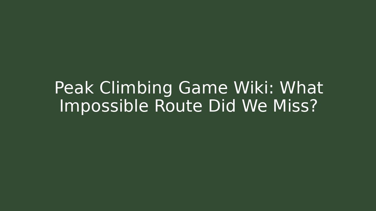 Peak Climbing Game Wiki: What Impossible Route Did We Miss?