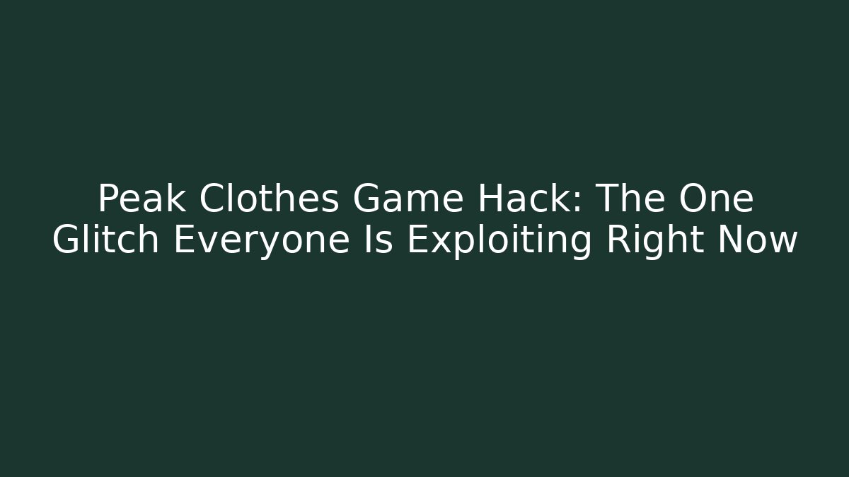 Peak Clothes Game Hack: The One Glitch Everyone Is Exploiting Right Now