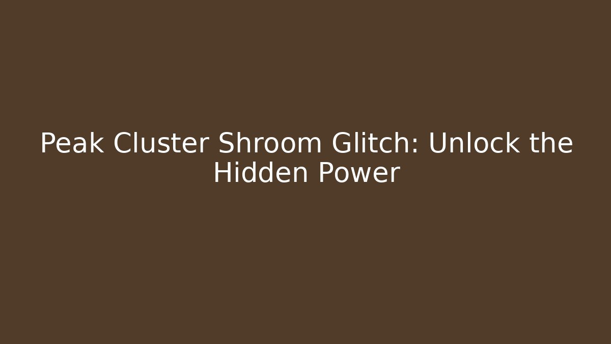 Peak Cluster Shroom Glitch: Unlock the Hidden Power