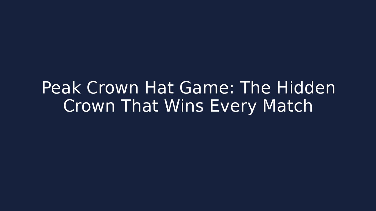 Peak Crown Hat Game: The Hidden Crown That Wins Every Match