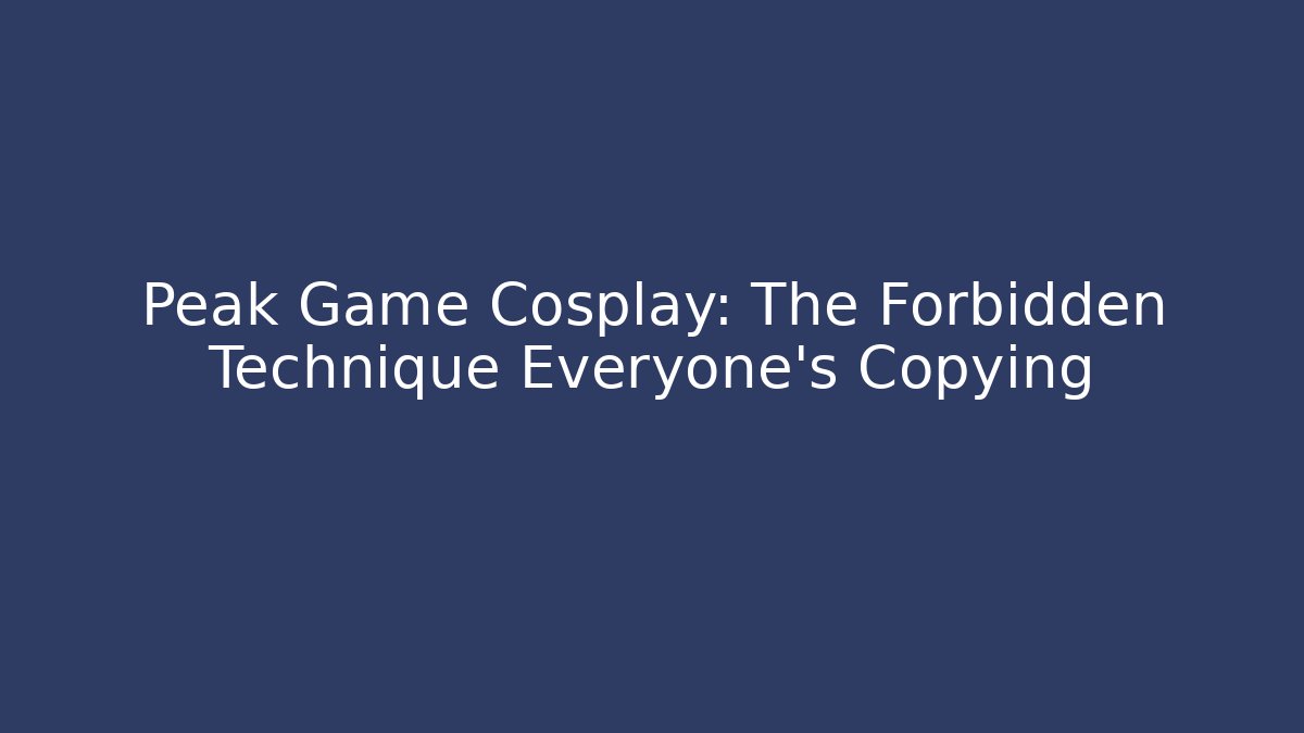 Peak Game Cosplay: The Forbidden Technique Everyone’s Copying - Método de Aprovação