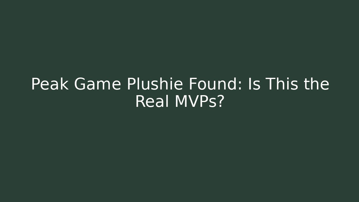 Peak Game Plushie Found: Is This the Real MVPs?
