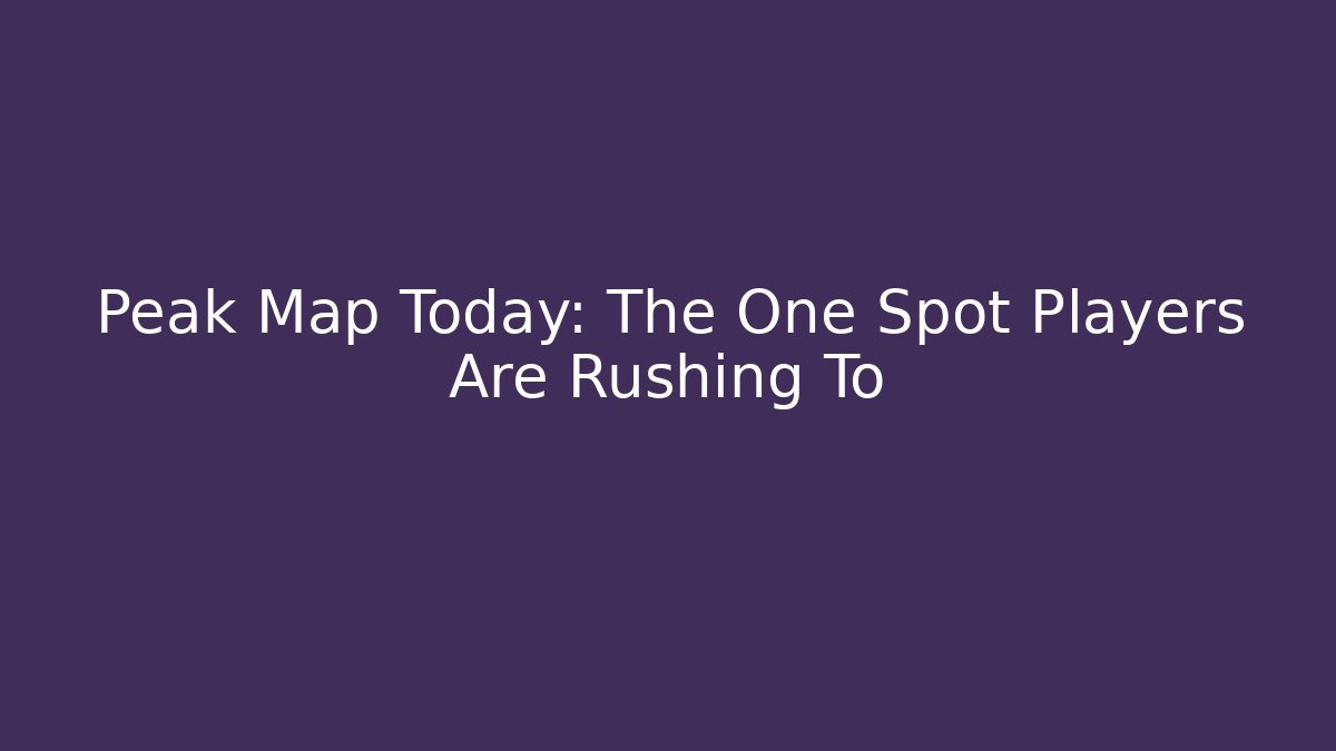 Peak Map Today: The One Spot Players Are Rushing To