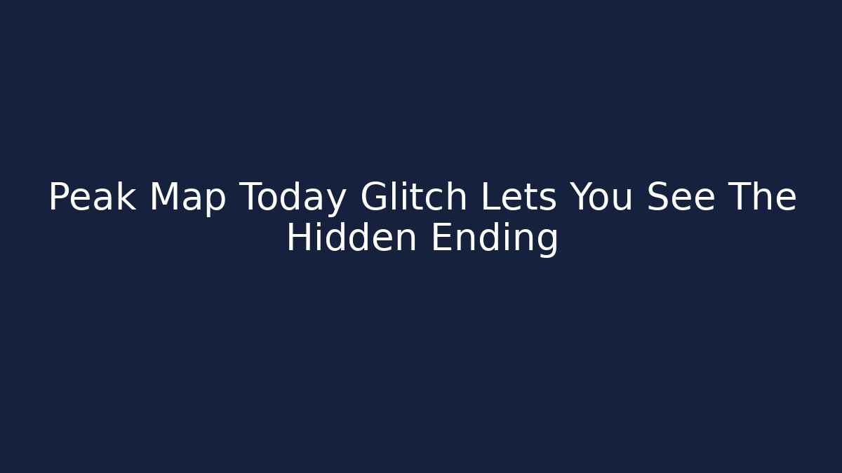 Peak Map Today Glitch Lets You See The Hidden Ending