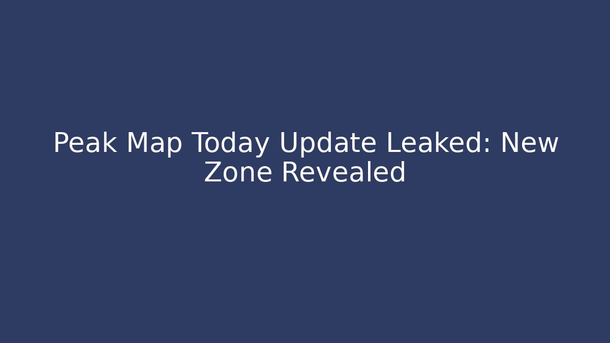 Peak Map Today Update Leaked: New Zone Revealed