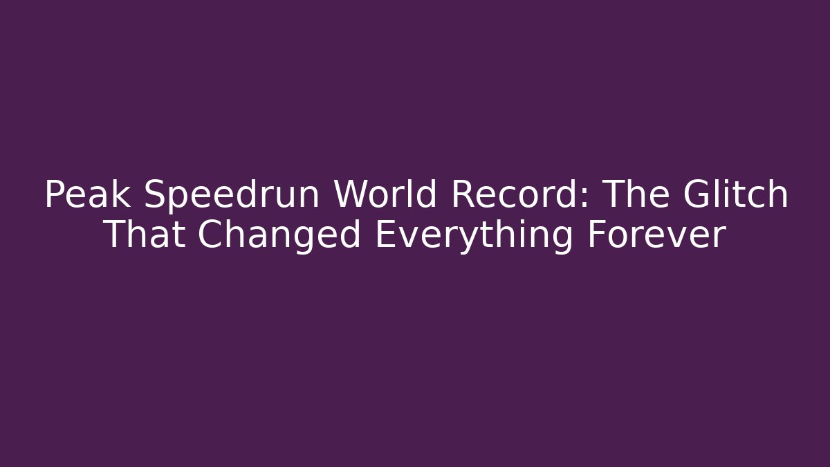 Peak Speedrun World Record: The Glitch That Changed Everything Forever