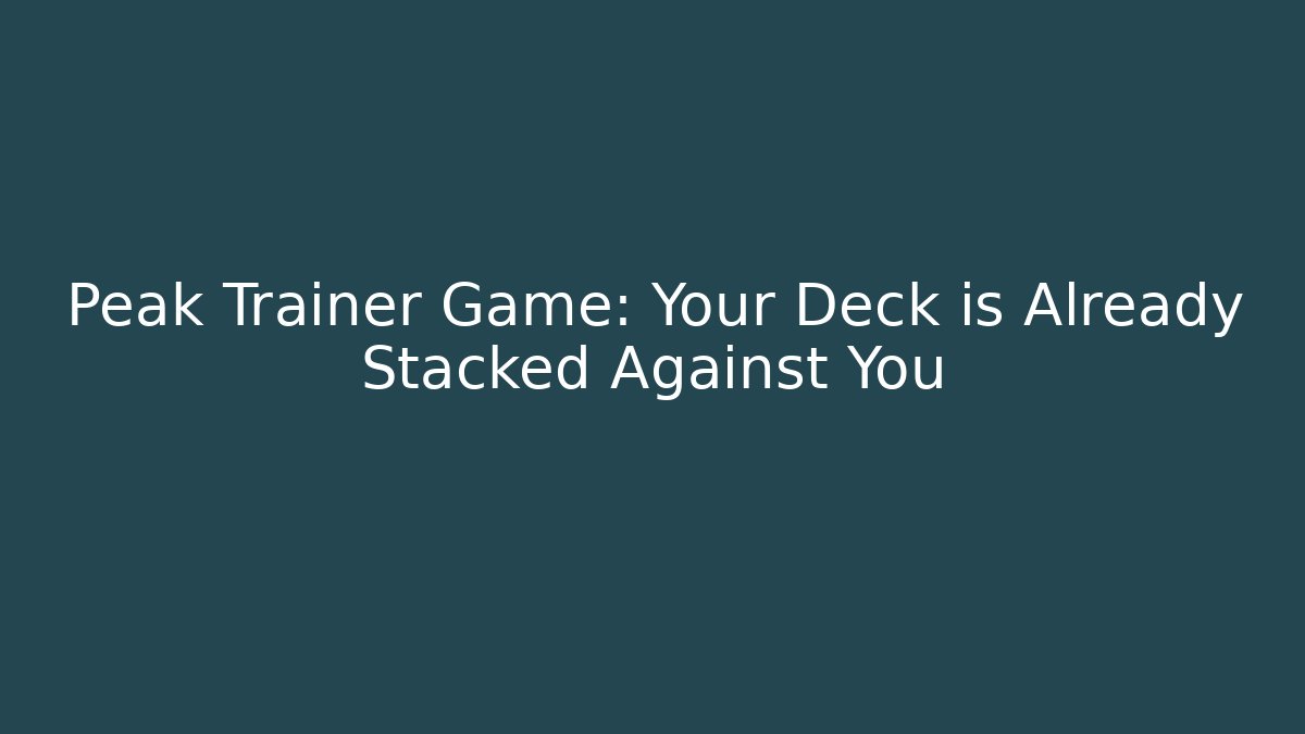 Peak Trainer Game: Your Deck is Already Stacked Against You