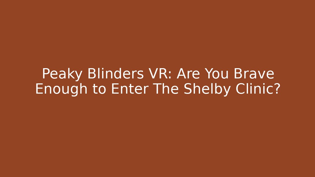 Peaky Blinders VR: Are You Brave Enough to Enter The Shelby Clinic? - Método de Aprovação