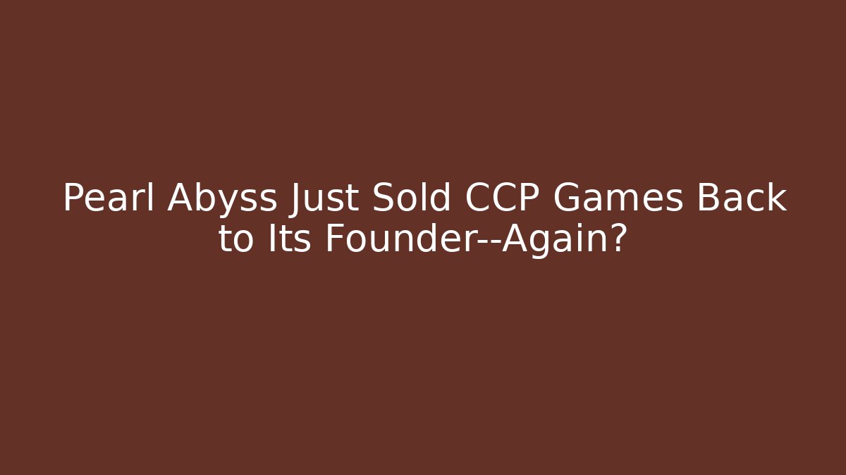 Pearl Abyss Just Sold CCP Games Back to Its Founder—Again?
