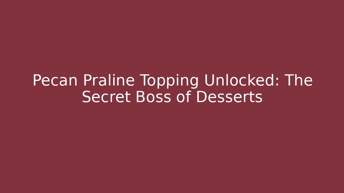 Pecan Praline Topping Unlocked: The Secret Boss of Desserts
