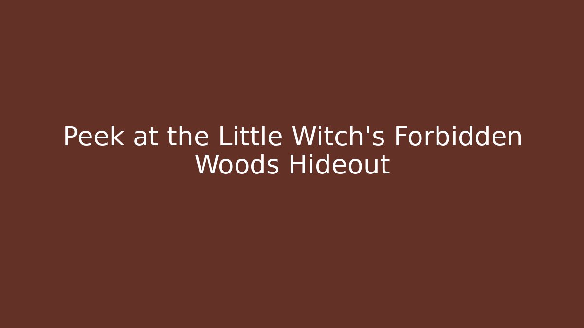 Peek at the Little Witch's Forbidden Woods Hideout