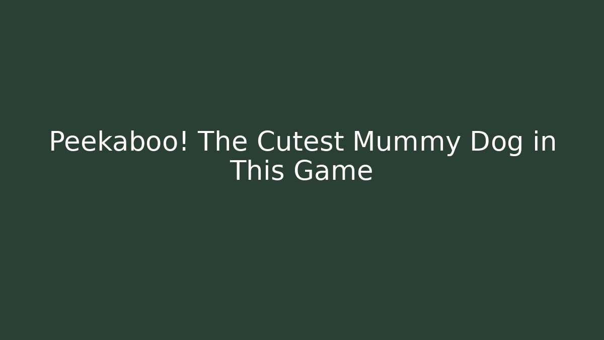 Peekaboo! The Cutest Mummy Dog in This Game