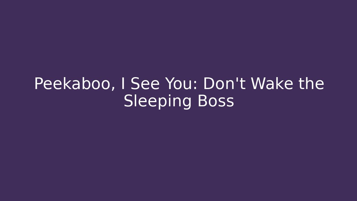Peekaboo, I See You: Don't Wake the Sleeping Boss