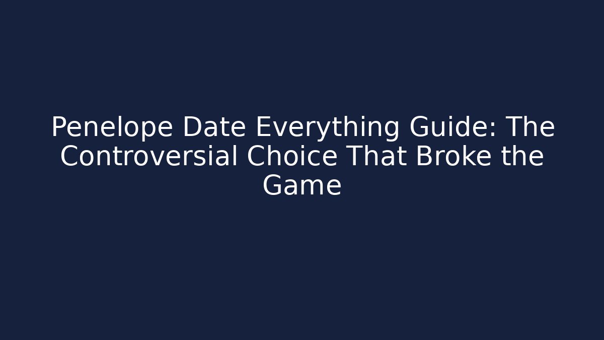 Penelope Date Everything Guide: The Controversial Choice That Broke the Game