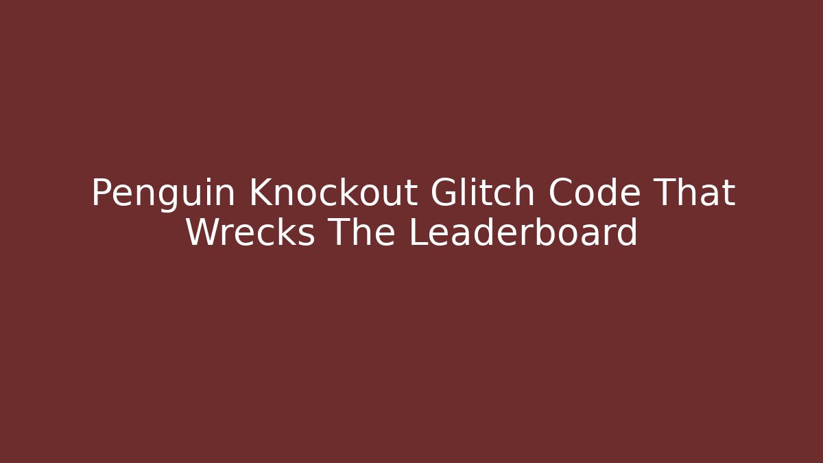 Penguin Knockout Glitch Code That Wrecks The Leaderboard
