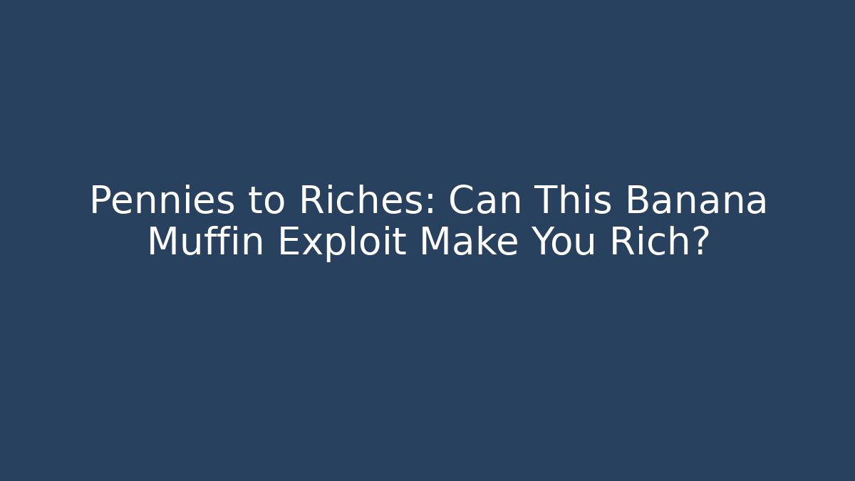 Pennies to Riches: Can This Banana Muffin Exploit Make You Rich?