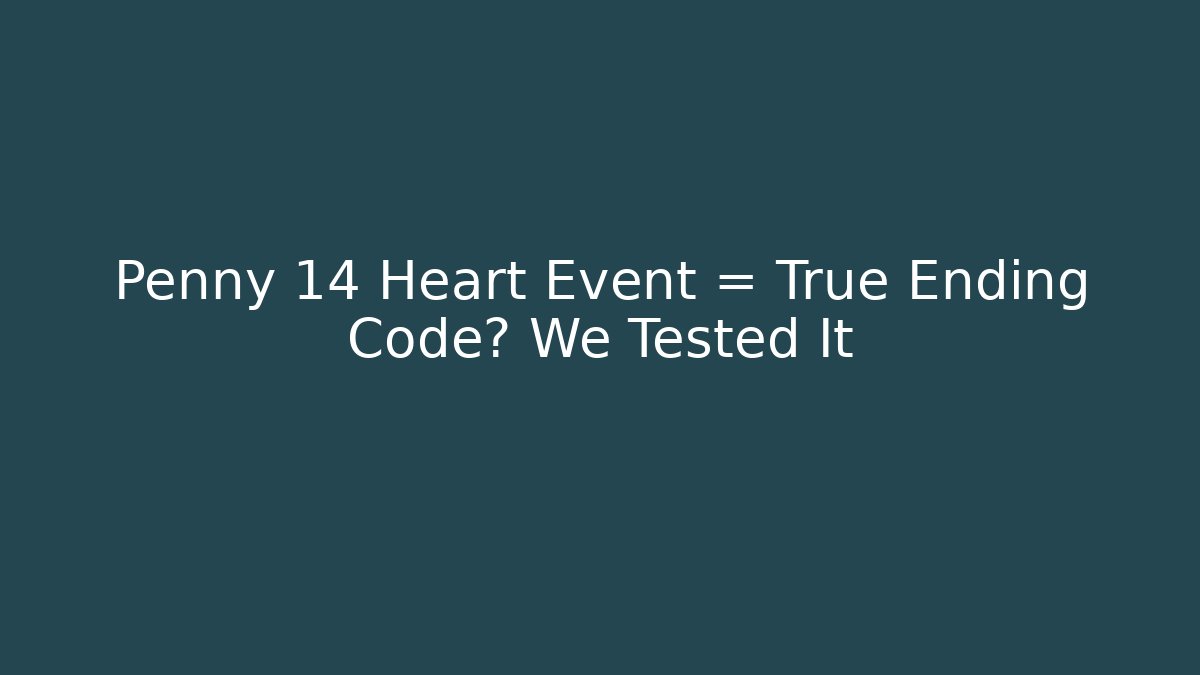 Penny 14 Heart Event = True Ending Code? We Tested It - Método de Aprovação