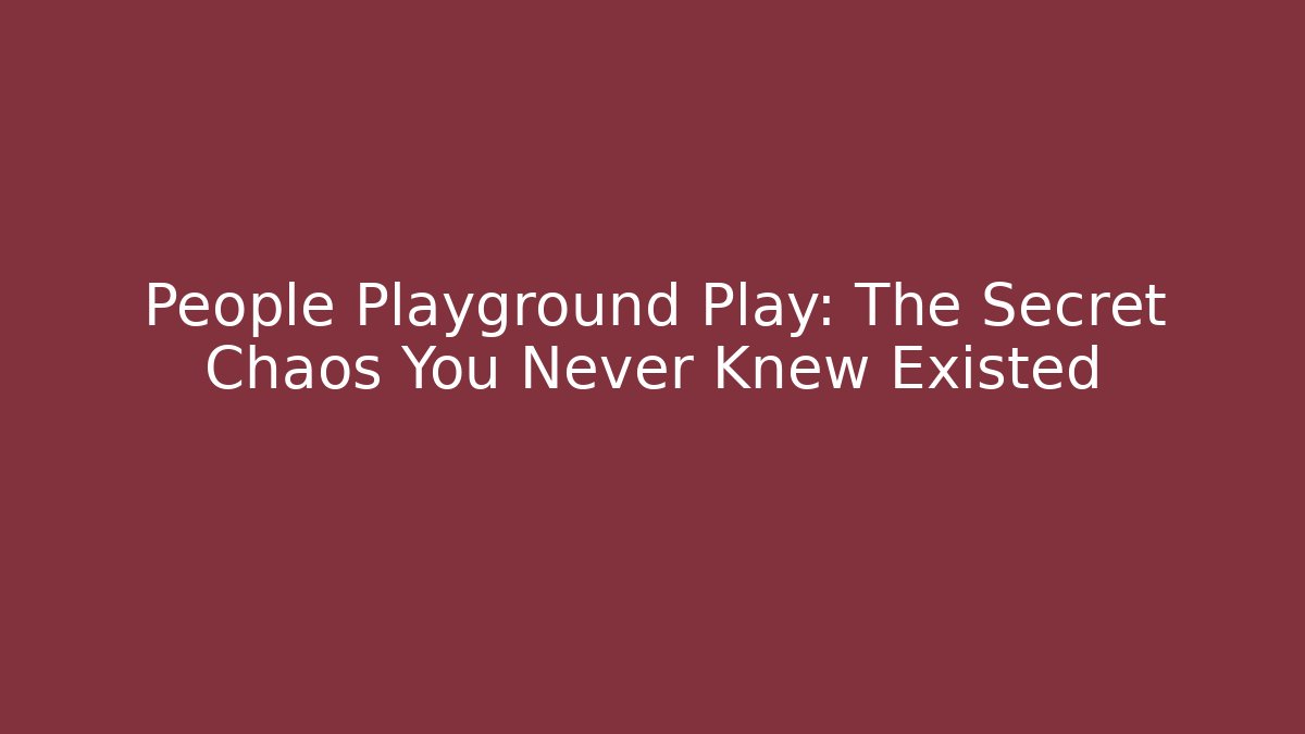 People Playground Play: The Secret Chaos You Never Knew Existed