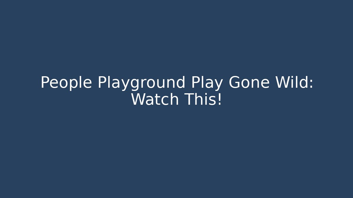 People Playground Play Gone Wild: Watch This! - Método de Aprovação