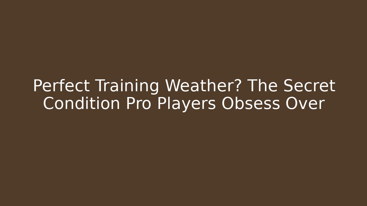 Perfect Training Weather? The Secret Condition Pro Players Obsess Over