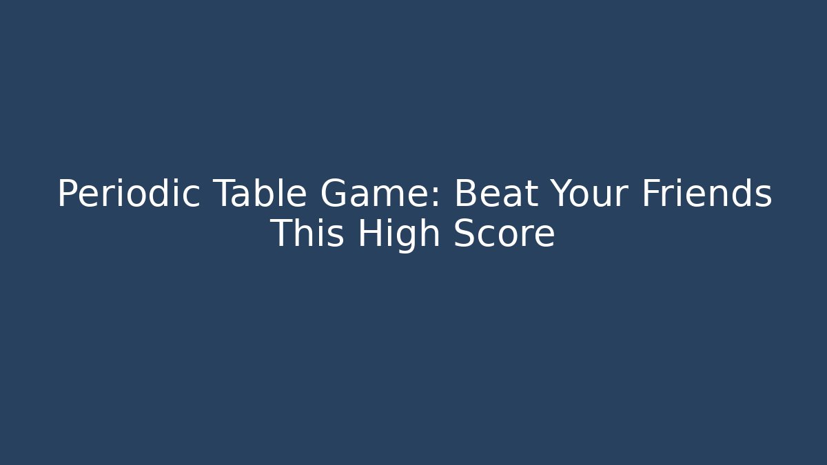 Periodic Table Game: Beat Your Friends This High Score