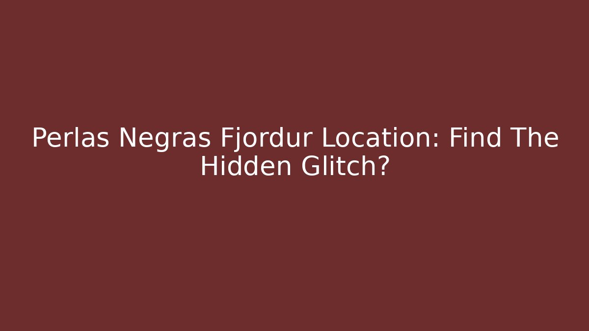 Perlas Negras Fjordur Location: Find The Hidden Glitch?
