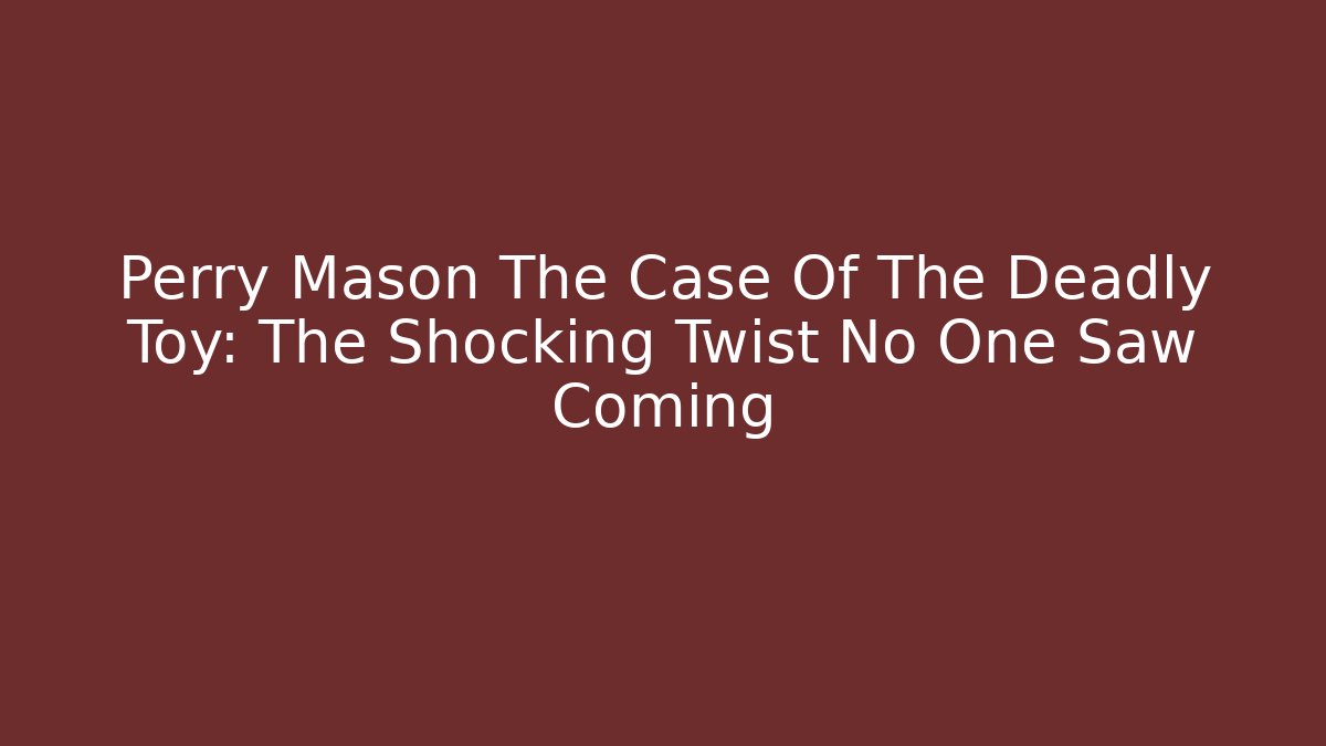 Perry Mason The Case Of The Deadly Toy: The Shocking Twist No One Saw Coming