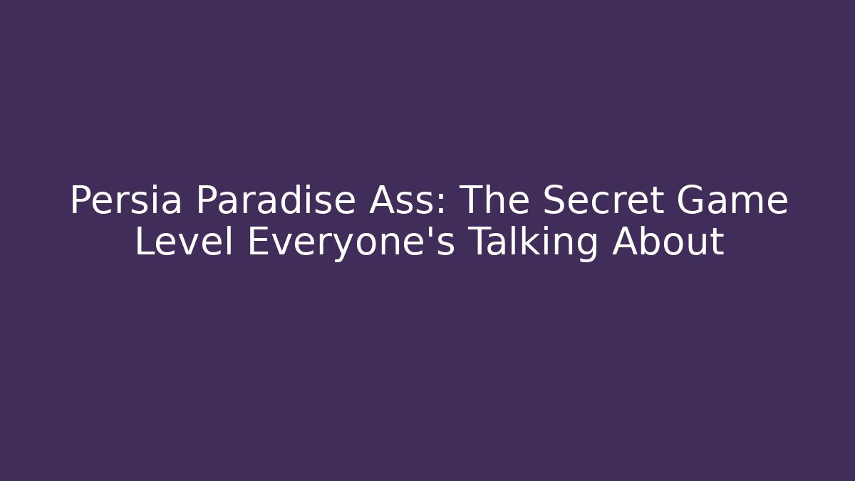 Persia Paradise Ass: The Secret Game Level Everyone’s Talking About