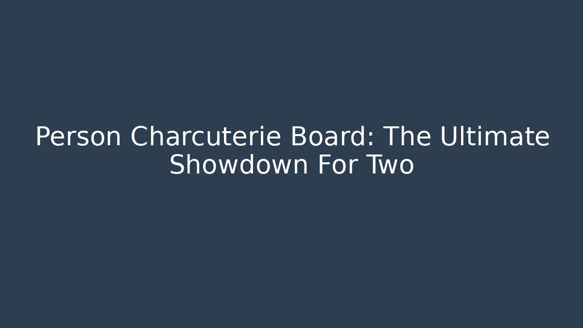 Person Charcuterie Board: The Ultimate Showdown For Two