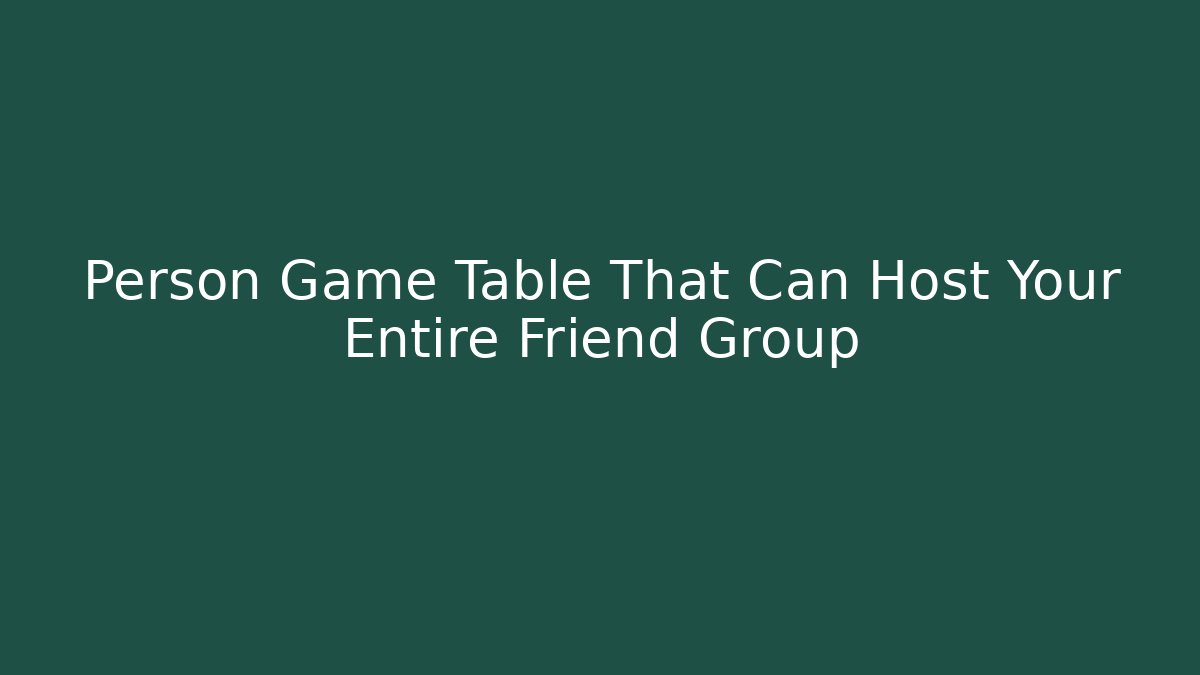Person Game Table That Can Host Your Entire Friend Group