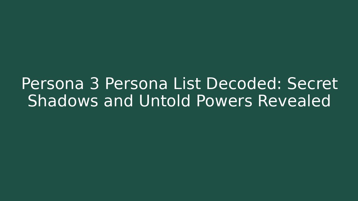 Persona 3 Persona List Decoded: Secret Shadows and Untold Powers Revealed