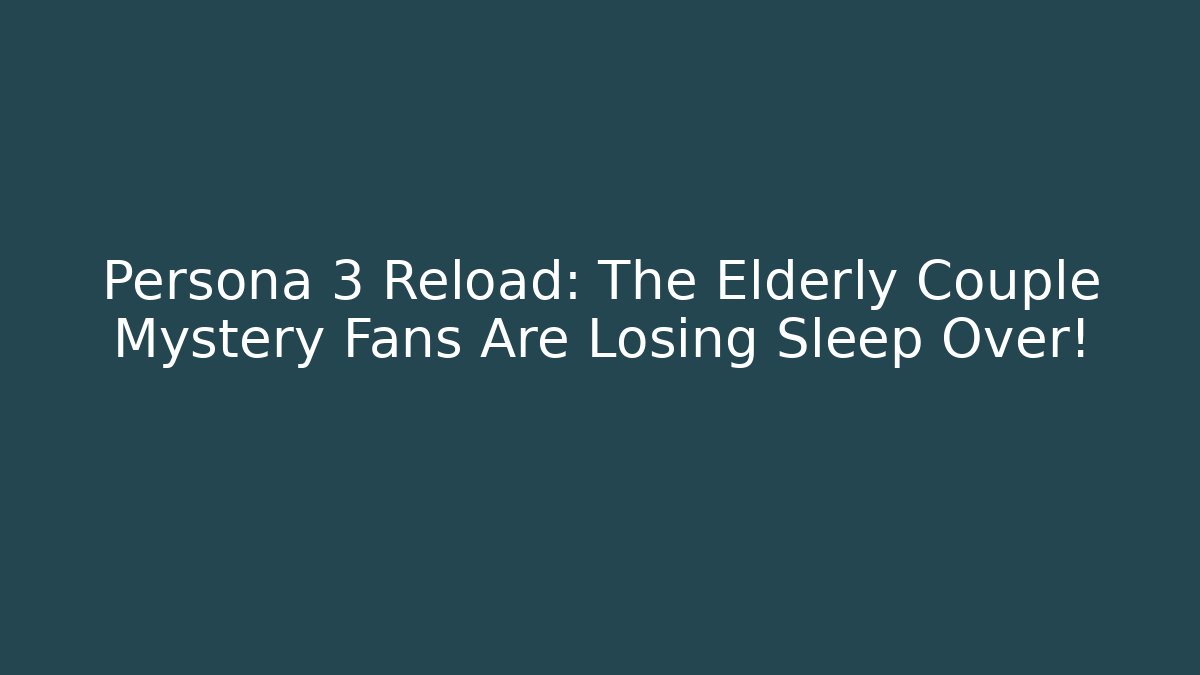 Persona 3 Reload: The Elderly Couple Mystery Fans Are Losing Sleep Over!