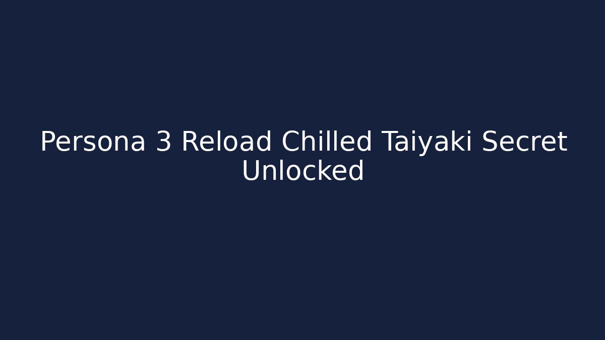 Persona 3 Reload Chilled Taiyaki Secret Unlocked