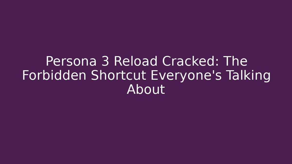 Persona 3 Reload Cracked: The Forbidden Shortcut Everyone’s Talking About