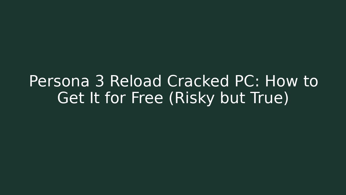 Persona 3 Reload Cracked PC: How to Get It for Free (Risky but True)
