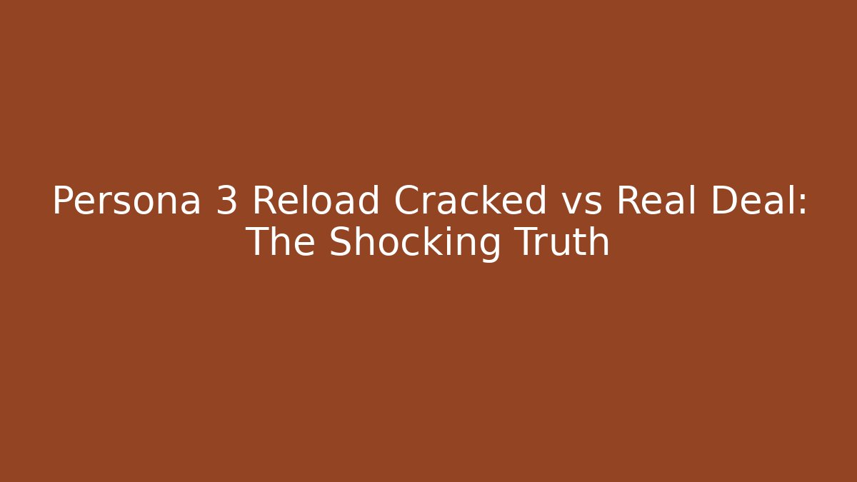 Persona 3 Reload Cracked vs Real Deal: The Shocking Truth