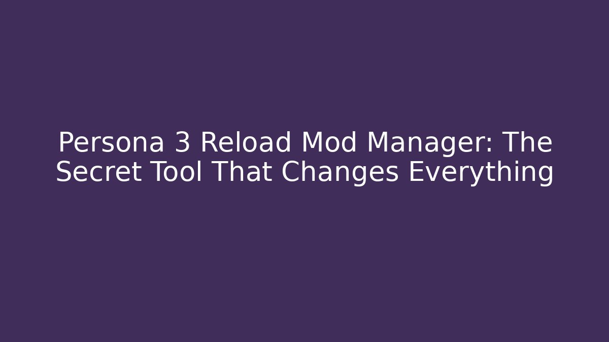 Persona 3 Reload Mod Manager: The Secret Tool That Changes Everything