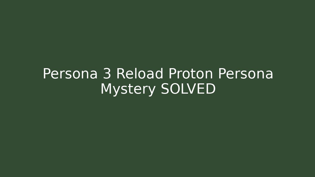 Persona 3 Reload Proton Persona Mystery SOLVED