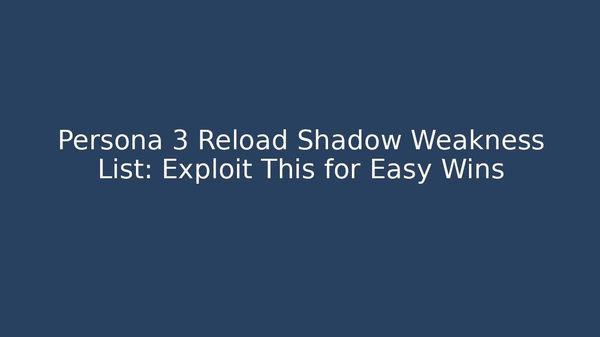 Persona 3 Reload Shadow Weakness List: Exploit This for Easy Wins - Método de Aprovação