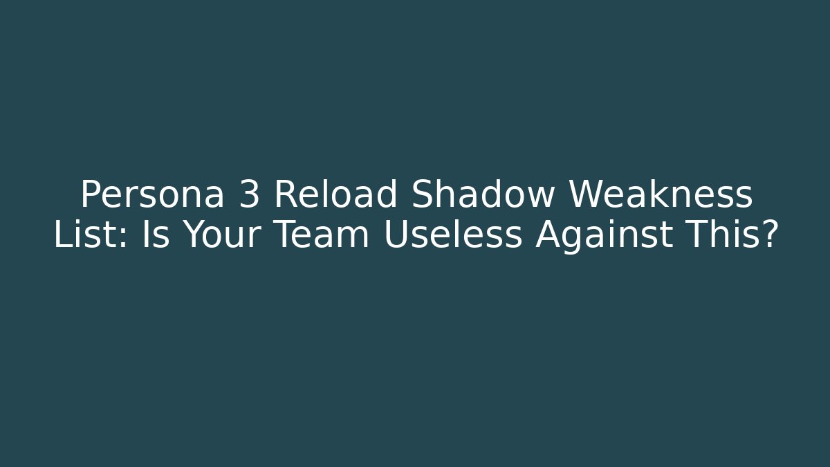 Persona 3 Reload Shadow Weakness List: Is Your Team Useless Against This?