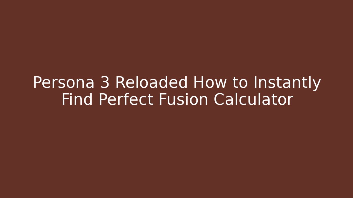 Persona 3 Reloaded How to Instantly Find Perfect Fusion Calculator