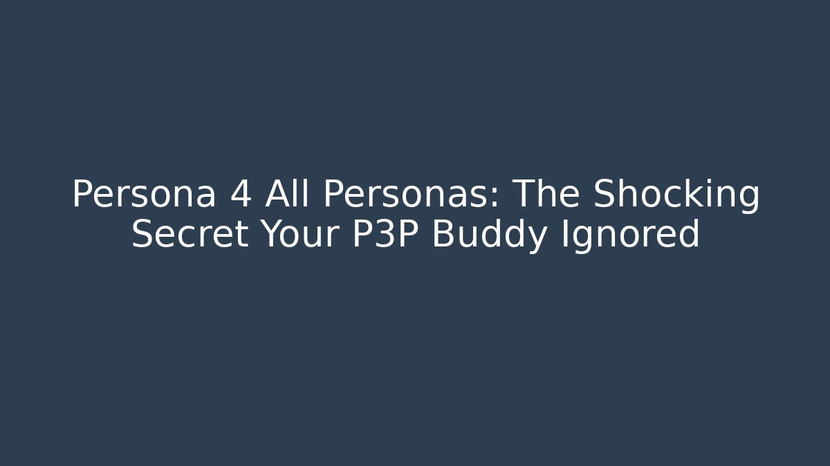 Persona 4 All Personas: The Shocking Secret Your P3P Buddy Ignored