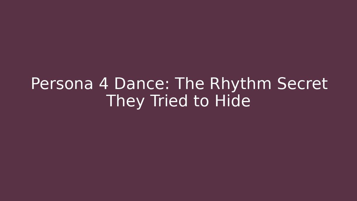 Persona 4 Dance: The Rhythm Secret They Tried to Hide